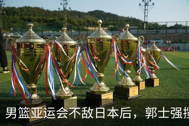 男篮亚运会不敌日本后，郭士强揽责难服众，只有王治郅敢说大实话